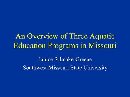 An Overview of Three Aquatic Education Programs in Missouri Janice Schnake Greene Southwest Missouri State University.