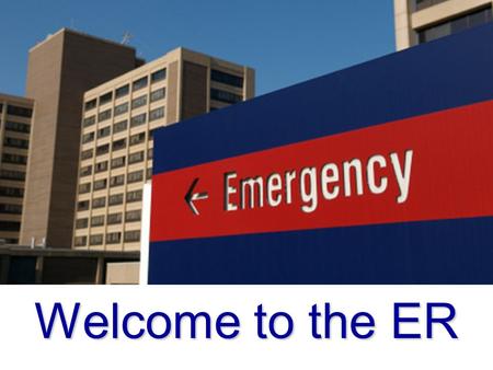 Welcome to the ER. Meet Your Team: Trauma Surgeon ER Physician Flight Crew EMS Crew ER Nurses ER Technicians Radiology Techs Phlebotomists Medical Secretary.