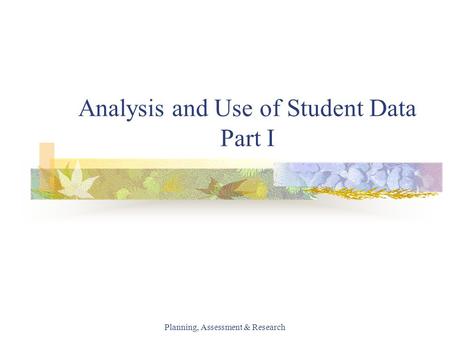 Planning, Assessment & Research Analysis and Use of Student Data Part I.