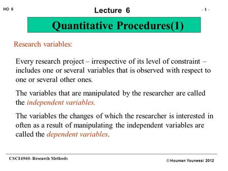 CSCI 6960- Research Methods - 1 - HO 6 © Houman Younessi 2012 Lecture 6 Quantitative Procedures(1) Research variables: Every research project – irrespective.