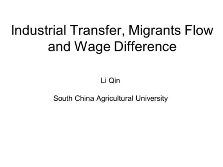 Industrial Transfer, Migrants Flow and Wage Difference Li Qin South China Agricultural University.