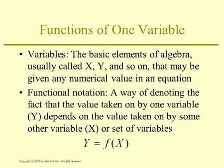 Copyright (c) 2000 by Harcourt, Inc. All rights reserved. Functions of One Variable Variables: The basic elements of algebra, usually called X, Y, and.