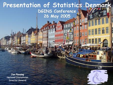 Presentation of Statistics Denmark DGINS Conference 26 May 2005 Jan Plovsing National Statistician Director General.
