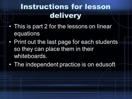 Instructions for lesson delivery This is part 2 for the lessons on linear equations Print out the last page for each students so they can place them in.
