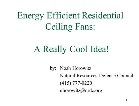 1 Energy Efficient Residential Ceiling Fans: A Really Cool Idea! by: Noah Horowitz Natural Resources Defense Council (415) 777-0220