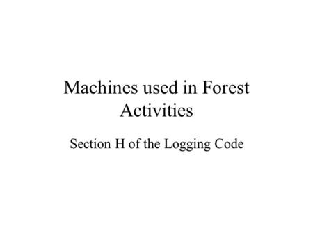 Machines used in Forest Activities Section H of the Logging Code.