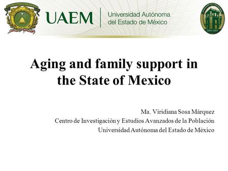Aging and family support in the State of Mexico Ma. Viridiana Sosa Márquez Centro de Investigación y Estudios Avanzados de la Población Universidad Autónoma.