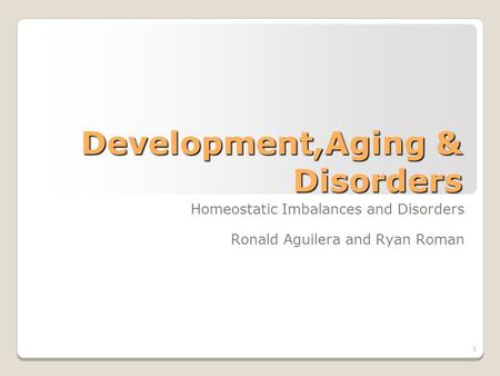 1 Development,Aging & Disorders Homeostatic Imbalances and Disorders Ronald Aguilera and Ryan Roman.