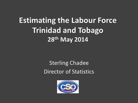 Estimating the Labour Force Trinidad and Tobago 28 th May 2014 Sterling Chadee Director of Statistics.