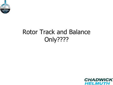 Rotor Track and Balance Only????. Agenda History of Rotor Track and Balance. Vibration Requirements Increasing. Using the Tools You Have. Cost Savings.