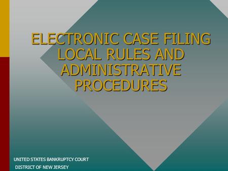 UNITED STATES BANKRUPTCY COURT DISTRICT OF NEW JERSEY ELECTRONIC CASE FILING LOCAL RULES AND ADMINISTRATIVE PROCEDURES.