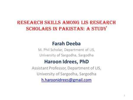 RESEARCH SKILLS AMONG LIS RESEARCH SCHOLARS IN PAKISTAN: A STUDY Farah Deeba M. Phil Scholar, Department of LIS, University of Sargodha, Sargodha Haroon.
