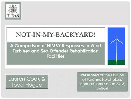 NOT-IN-MY-BACKYARD ! A Comparison of NIMBY Responses to Wind Turbines and Sex Offender Rehabilitation Facilities Lauren Cook & Todd Hogue Presented at.