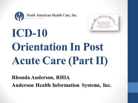 ICD-10 Orientation In Post Acute Care (Part II) Rhonda Anderson, RHIA Anderson Health Information Systems, Inc.