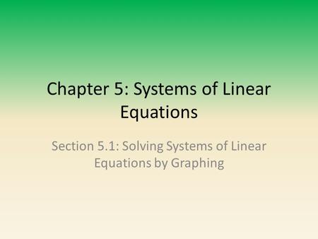Chapter 5: Systems of Linear Equations Section 5.1: Solving Systems of Linear Equations by Graphing.