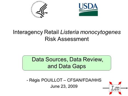 Interagency Retail Listeria monocytogenes Risk Assessment Data Sources, Data Review, and Data Gaps - Régis POUILLOT – CFSAN/FDA/HHS June 23, 2009.