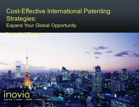 New York | London | Munich | Sydney | Tokyo Cost-Effective International Patenting Strategies: Expand Your Global Opportunity Presented by Jeff Sweetman.