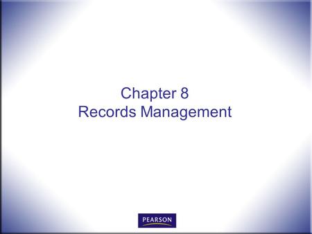 Chapter 8 Records Management. Office Procedures for the 21 st Century, 8e Burton and Shelton © 2011 Pearson Higher Education, Upper Saddle River, NJ 07458.