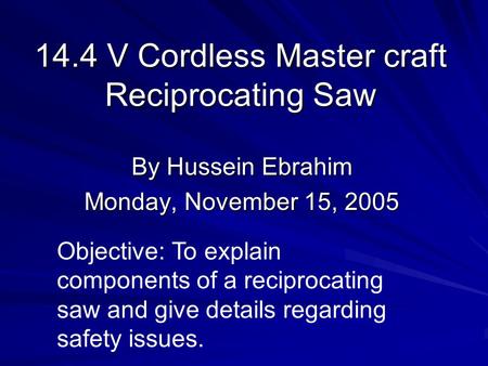 14.4 V Cordless Master craft Reciprocating Saw By Hussein Ebrahim Monday, November 15, 2005 Objective: To explain components of a reciprocating saw and.