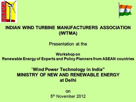 INDIAN WIND TURBINE MANUFACTURERS ASSOCIATION (IWTMA) Presentation at the Workshop on Renewable Energy of Experts and Policy Planners from ASEAN countries.