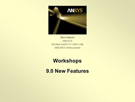 New Features ANSYS 9.0 CFX-Mesh 9.0/CFX 5.7.1 (CFX in WB) ICEM CFD 5.1/AI*Environment Workshops 9.0 New Features.
