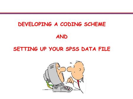 DEVELOPING A CODING SCHEME AND SETTING UP YOUR SPSS DATA FILE