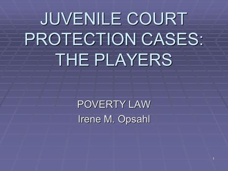 1 JUVENILE COURT PROTECTION CASES: THE PLAYERS POVERTY LAW Irene M. Opsahl.