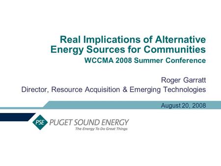Real Implications of Alternative Energy Sources for Communities WCCMA 2008 Summer Conference Roger Garratt Director, Resource Acquisition & Emerging Technologies.