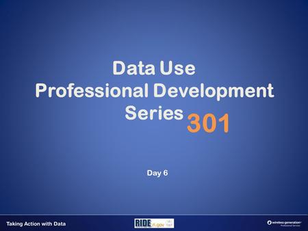 Data Use Professional Development Series 301 Day 6.