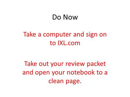 Do Now Take a computer and sign on to IXL.com Take out your review packet and open your notebook to a clean page.