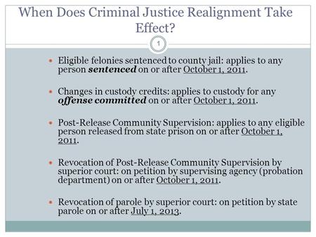 When Does Criminal Justice Realignment Take Effect? 1 Eligible felonies sentenced to county jail: applies to any person sentenced on or after October 1,