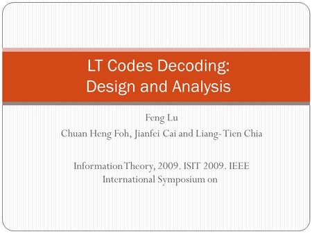 Feng Lu Chuan Heng Foh, Jianfei Cai and Liang- Tien Chia Information Theory, 2009. ISIT 2009. IEEE International Symposium on LT Codes Decoding: Design.
