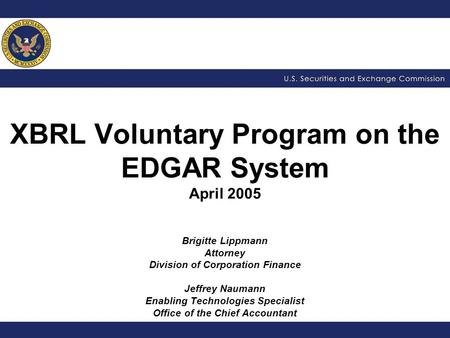 XBRL Voluntary Program on the EDGAR System April 2005 Brigitte Lippmann Attorney Division of Corporation Finance Jeffrey Naumann Enabling Technologies.