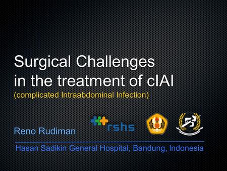 Surgical Challenges in the treatment of cIAI (complicated Intraabdominal Infection) Reno Rudiman Hasan Sadikin General Hospital, Bandung, Indonesia.