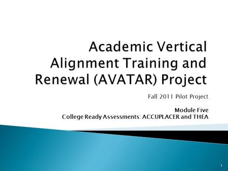 Fall 2011 Pilot Project Module Five College Ready Assessments: ACCUPLACER and THEA 1.