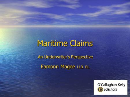 Maritime Claims An Underwriter ’ s Perspective Eamonn Magee LLB. BL.