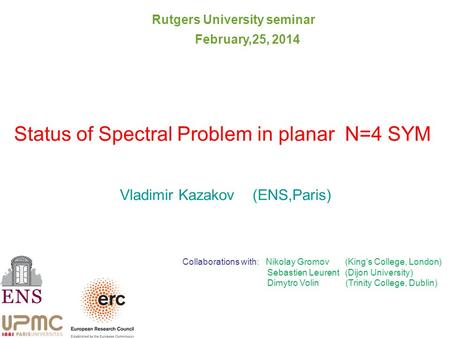 Status of Spectral Problem in planar N=4 SYM Vladimir Kazakov (ENS,Paris) Collaborations with: Nikolay Gromov (King’s College, London) Sebastien Leurent.