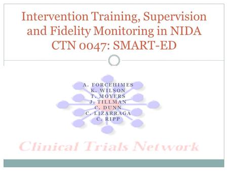 A. FORCEHIMES K. WILSON T. MOYERS J. TILLMAN C. DUNN C. LIZARRAGA C. RIPP Intervention Training, Supervision and Fidelity Monitoring in NIDA CTN 0047: