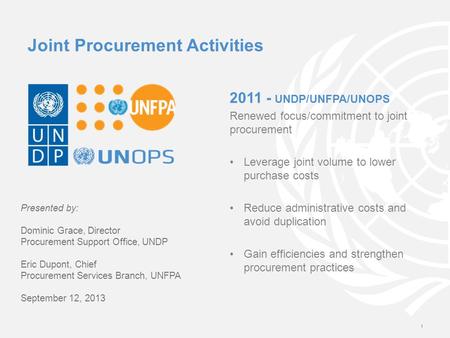 2011 - UNDP/UNFPA/UNOPS Renewed focus/commitment to joint procurement Leverage joint volume to lower purchase costs Reduce administrative costs and avoid.