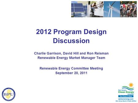 2012 Program Design Discussion Charlie Garrison, David Hill and Ron Reisman Renewable Energy Market Manager Team Renewable Energy Committee Meeting September.