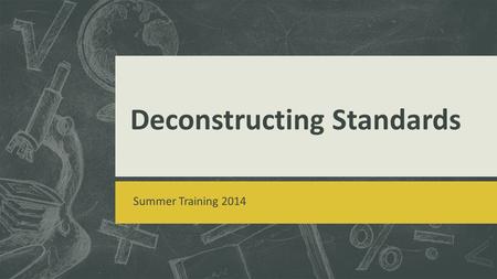 Deconstructing Standards Summer Training 2014. Clear Targets: I can deconstruct standards to better understand and integrate contents. I can develop clear.