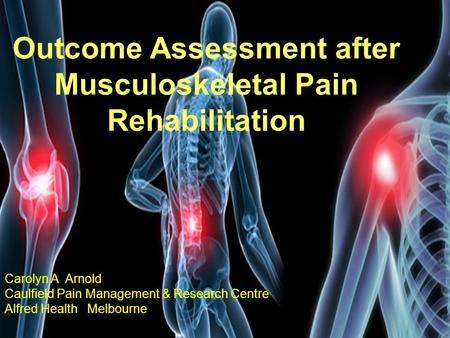 Carolyn A Arnold Caulfield Pain Management & Research Centre, Alfred Health, Melbourne, Australia Outcome Assessment after Musculoskeletal Pain Rehabilitation.