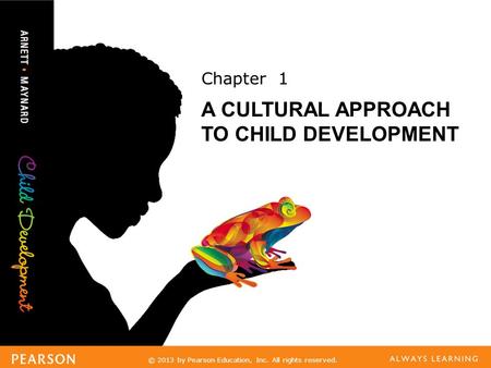 © 2013 by Pearson Education, Inc. All rights reserved. Chapter 1 A CULTURAL APPROACH TO CHILD DEVELOPMENT.