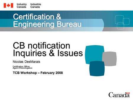 Certification & Engineering Bureau CB notification Inquiries & Issues Nicolas DesMarais Certification Officer Agent d’Homologation TCB Workshop – February.