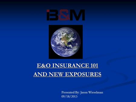 E&O INSURANCE 101 AND NEW EXPOSURES Presented By: Jason Wieselman 09/18/2013.
