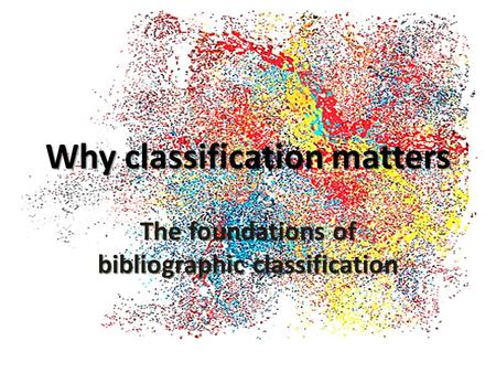 Why classification matters The foundations of bibliographic classification.