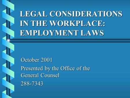 LEGAL CONSIDERATIONS IN THE WORKPLACE: EMPLOYMENT LAWS October 2001 Presented by the Office of the General Counsel 288-7343.