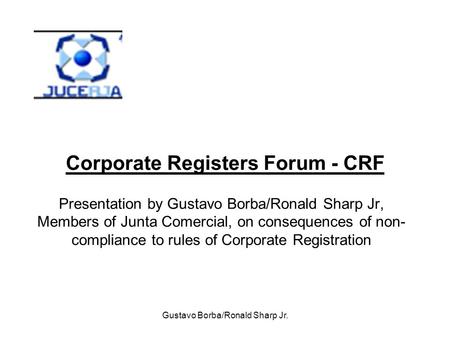 Gustavo Borba/Ronald Sharp Jr. Corporate Registers Forum - CRF Presentation by Gustavo Borba/Ronald Sharp Jr, Members of Junta Comercial, on consequences.