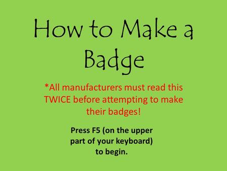 How to Make a Badge *All manufacturers must read this TWICE before attempting to make their badges! Press F5 (on the upper part of your keyboard) to begin.