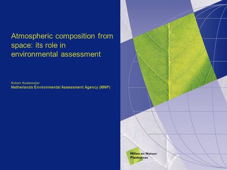 Atmospheric composition from space: its role in environmental assessment Robert Koelemeijer Netherlands Environmental Assessment Agency (MNP)